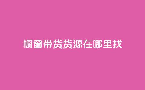 橱窗带货货源在哪里找 - 如何寻找橱窗带货的优质货源~  第1张