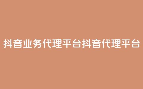 抖音业务代理平台(抖音代理平台) 第1张 抖音业务代理平台(抖音代理平台) 第1张