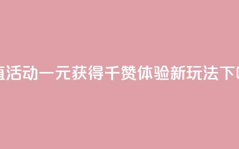 超值活动一元获得千赞体验新玩法 第1张 超值活动一元获得千赞体验新玩法 第1张