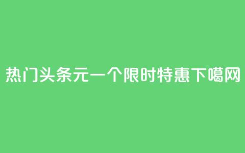 热门头条:10元一个,限时特惠! 第1张 热门头条:10元一个,限时特惠! 第1张