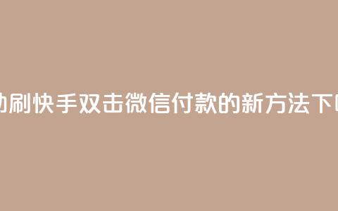 自助刷快手双击微信付款的新方法  第1张