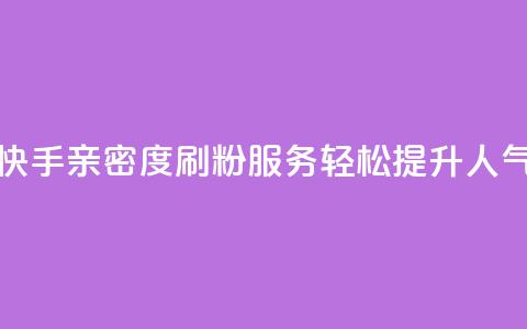 快手亲密度刷粉服务	，轻松提升人气  第1张
