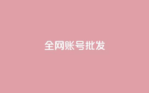 全网账号批发 - 全网账号超值批发	，助力快速发展与推广~  第1张