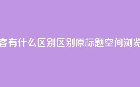 空间浏览量和访客有什么区别(区别原标题空间浏览量和访客)  第1张