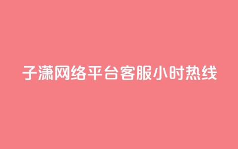 子潇网络平台客服24小时热线,帝王卡盟 - dy赞下单平台 qq号批发1元一个可改密  第1张