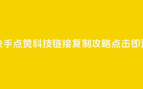 快手点赞科技：链接复制攻略	，点击即达  第1张