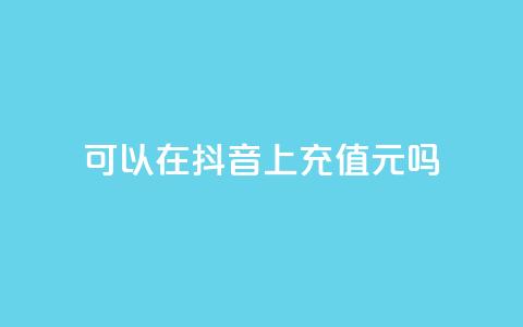 可以在抖音上充值100元吗? 第1张 可以在抖音上充值100元吗? 第1张