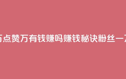 粉丝一万点赞47万有钱赚吗(赚钱秘诀:粉丝一万点赞47万) 第1张 粉丝一万点赞47万有钱赚吗(赚钱秘诀:粉丝一万点赞47万) 第1张