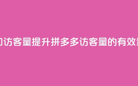 拼多多如何增加访客量 - 提升拼多多访客量的有效策略分享! 第1张 拼多多如何增加访客量 - 提升拼多多访客量的有效策略分享! 第1张