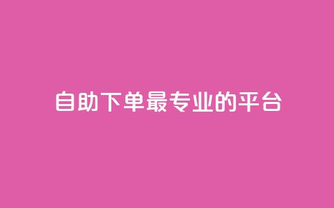 自助下单 - 最专业的平台,qq免费领取说说浏览 qq说说低价在线刷人气 ks自动下单平台  第1张