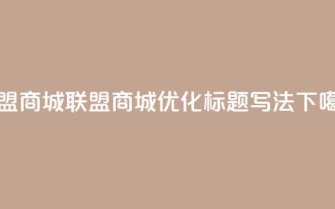 卡盟商城(联盟商城优化标题写法) 第1张 卡盟商城(联盟商城优化标题写法) 第1张