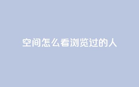 qq空间怎么看浏览过的人,抖音怎么卡yz登录 - 回森24小时自助下单网红商城 qq浏览多久算一次浏览量  第1张