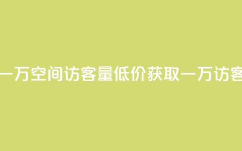 低价刷一万qq空间访客量(低价获取一万QQ访客) 第1张 低价刷一万qq空间访客量(低价获取一万QQ访客) 第1张
