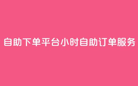 自助下单平台:24小时自助订单服务 第1张 自助下单平台:24小时自助订单服务 第1张
