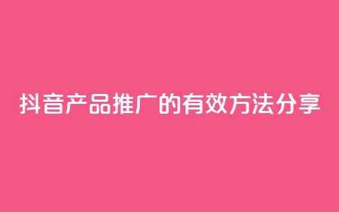抖音产品推广的有效方法分享 第1张 抖音产品推广的有效方法分享 第1张