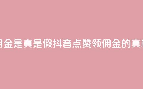 抖音点赞领佣金是真是假(抖音点赞领佣金的真相揭秘)  第1张