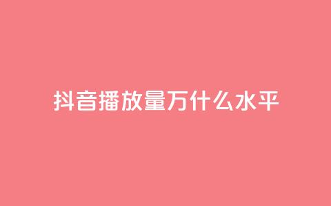 抖音播放量50万什么水平 - 抖音播放量50万代表什么级别分析。  第1张