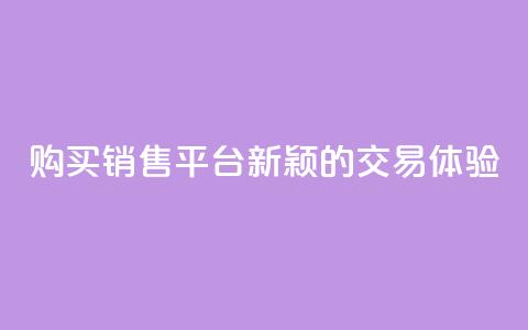 购买销售平台:新颖的交易体验 第1张 购买销售平台:新颖的交易体验 第1张