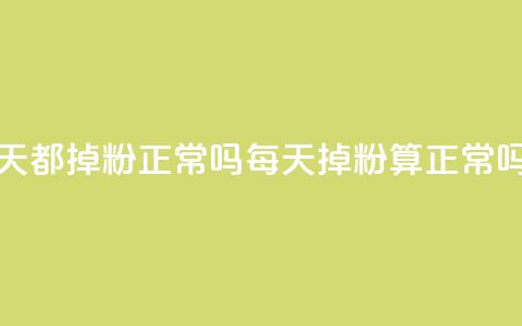 刷粉每天都掉粉正常吗(每天掉粉算正常吗) 第1张 刷粉每天都掉粉正常吗(每天掉粉算正常吗) 第1张