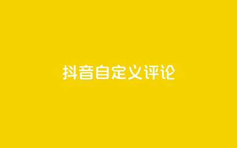 抖音自定义评论 - 抖音评论自定义功能全面解析与使用技巧~  第1张