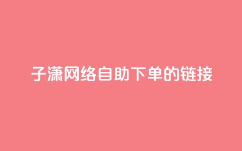 子潇网络自助下单的链接,彩虹货源站 - qq业务全网最低价 ks免费点赞业务平台秒到账  第1张