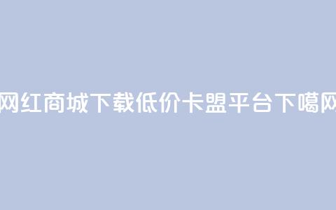 网红商城app下载 - 低价卡盟平台 第1张 网红商城app下载 - 低价卡盟平台 第1张