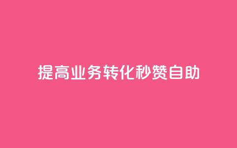 提高业务转化	，秒赞自助  第1张