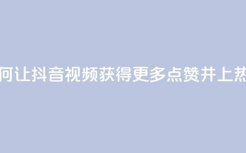 如何让抖音视频获得更多点赞并上热门？  第1张