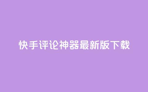 快手评论神器最新版下载 - 快手评论助手新版本下载链接分享~  第1张