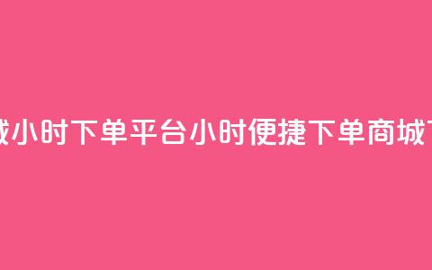 云商城24小时下单平台(24小时便捷下单商城)  第1张