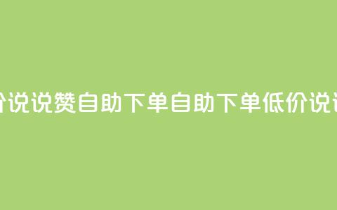低价说说赞自助下单(自助下单，低价说说赞)  第1张