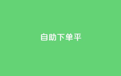 自助下单平 - 智能自助下单系统助力便捷购物体验! 第1张 自助下单平 - 智能自助下单系统助力便捷购物体验! 第1张