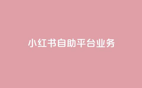 小红书自助平台业务 - 提升内容推广效果~ 第1张 小红书自助平台业务 - 提升内容推广效果~ 第1张