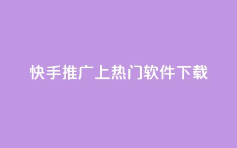 快手推广上热门软件下载 - 快手热门软件下载与推广技巧解析。  第1张