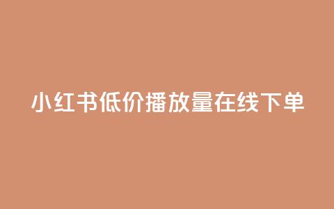 小红书低价播放量在线下单 - 低价播放量小红书线下下单攻略! 第1张 小红书低价播放量在线下单 - 低价播放量小红书线下下单攻略! 第1张