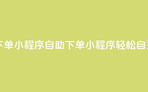 自助下单小程序(自助下单小程序:轻松自主购买) 第1张 自助下单小程序(自助下单小程序:轻松自主购买) 第1张