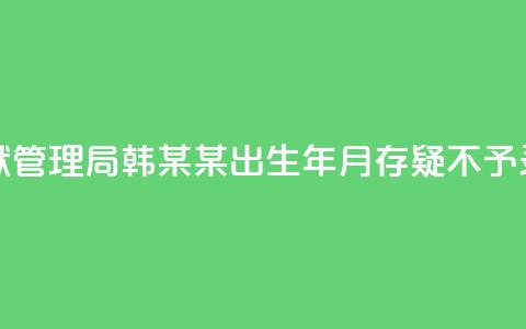 河南省监狱管理局:韩某某出生年月存疑,不予录用 第1张 河南省监狱管理局:韩某某出生年月存疑,不予录用 第1张