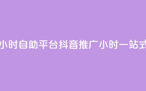抖音推广24小时自助平台(抖音推广24小时一站式自助平台)  第1张