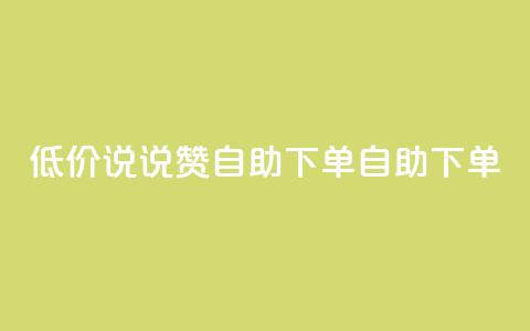 低价说说赞自助下单(自助下单-实惠推荐) 第1张 低价说说赞自助下单(自助下单-实惠推荐) 第1张