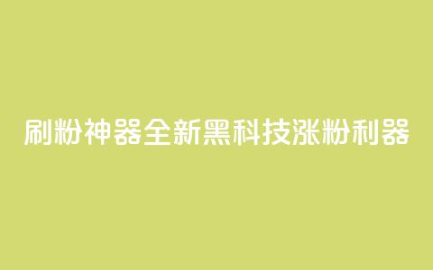 刷粉神器：全新黑科技涨粉利器  第1张
