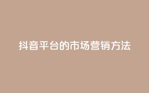 抖音平台的市场营销方法,永久qq会员卡盟网站 - ks打call业务平台 dy秒刷  第1张
