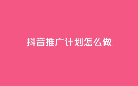 抖音推广计划怎么做 - 如何制定有效的抖音推广策略~  第1张
