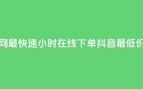 全网最快速24小时在线下单抖音最低价格  第1张
