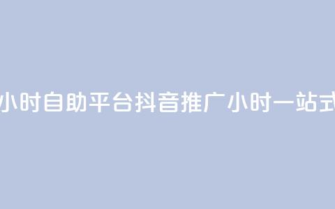 抖音推广24小时自助平台(抖音推广24小时一站式自助平台)  第1张