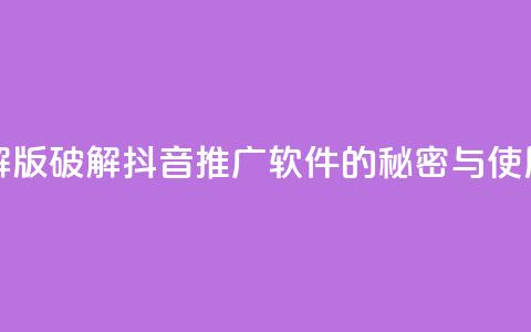 抖音推广软件破解版 - 破解抖音推广软件的秘密与使用技巧分享~  第1张