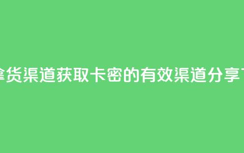 卡密拿货渠道 - 获取卡密的有效渠道分享! 第1张 卡密拿货渠道 - 获取卡密的有效渠道分享! 第1张