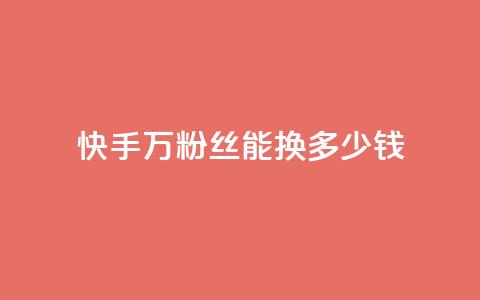 快手1000万粉丝能换多少钱 - 快手1000万粉丝的价值是多少~  第1张