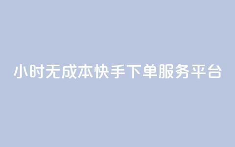 24小时无成本快手下单服务平台 第1张 24小时无成本快手下单服务平台 第1张