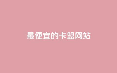 最便宜的卡盟网站 - 最经济实惠的卡盟平台推荐~ 第1张 最便宜的卡盟网站 - 最经济实惠的卡盟平台推荐~ 第1张