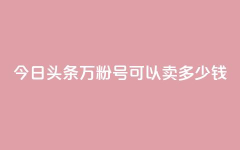 今日头条万粉号可以卖多少钱,dy自助网红平台 - 拼多多大转盘助力软件 拼多多七夕免费拿是真的吗  第1张